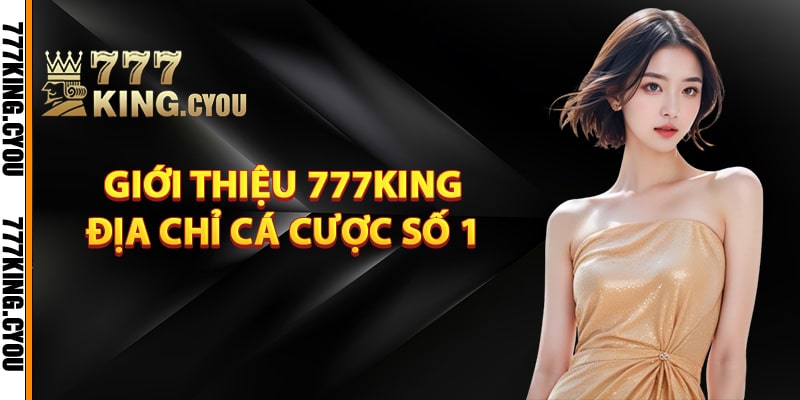 Giới thiệu 777King địa chỉ cá cược uy tín