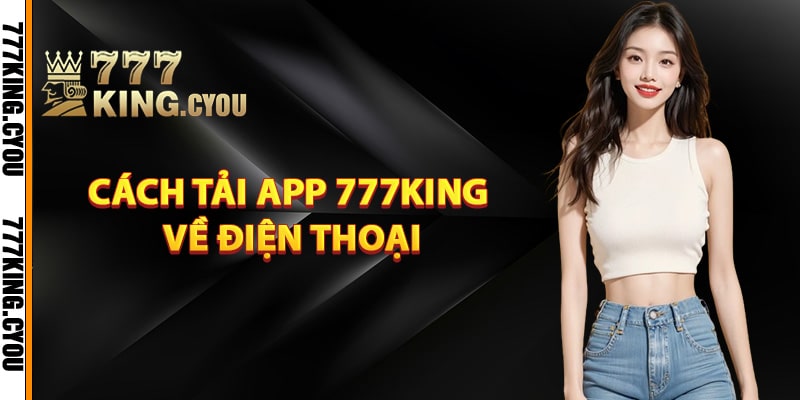 Hướng dẫn cách tải app 777King về điện thoại