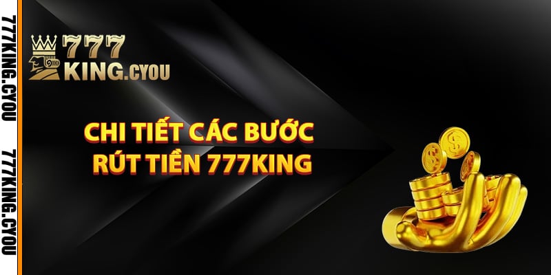 Hướng dẫn chi tiết các bước rút tiền 777King