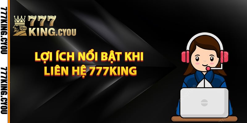 Lợi ích nổi bật khi liên hệ 777King