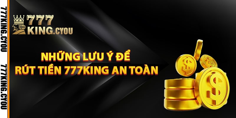 Những lưu ý để rút tiền 777King an toàn
