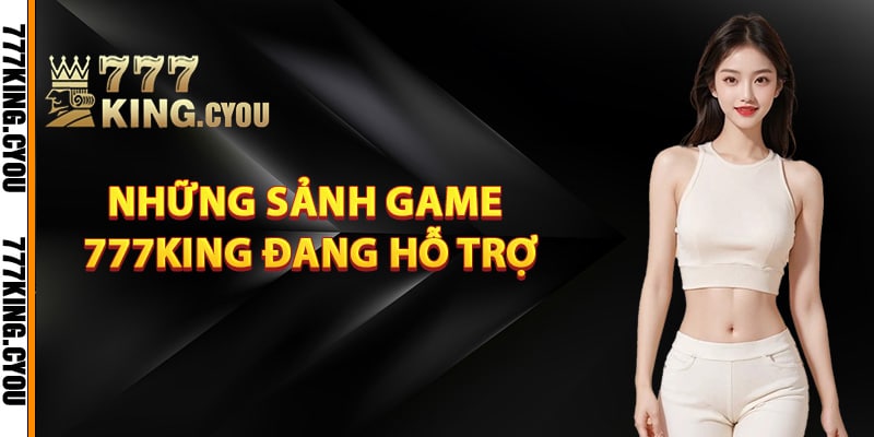 Những sảnh game 777King đang hỗ trợ