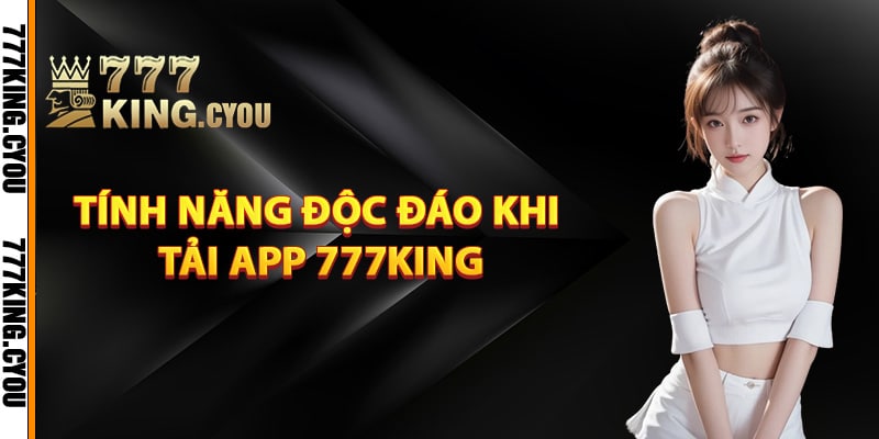 Tính năng độc đáo khi tải app 777King