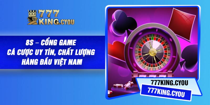 8S – Cổng Game Cá Cược Uy Tín, Chất lượng hàng đầu Việt Nam